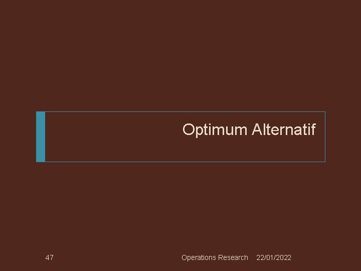 Optimum Alternatif 47 Operations Research 22/01/2022 