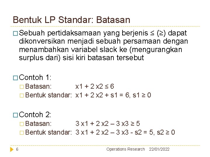 Bentuk LP Standar: Batasan � Sebuah pertidaksamaan yang berjenis ≤ (≥) dapat dikonversikan menjadi Bentuk LP Standar: Batasan � Sebuah pertidaksamaan yang berjenis ≤ (≥) dapat dikonversikan menjadi
