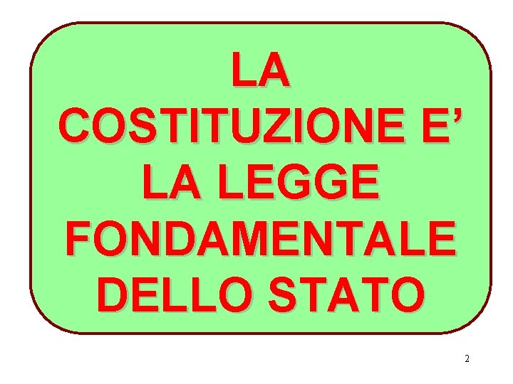 LA COSTITUZIONE E’ LA LEGGE FONDAMENTALE DELLO STATO 2 