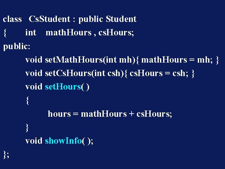 class Cs. Student : public Student { int math. Hours , cs. Hours; public: