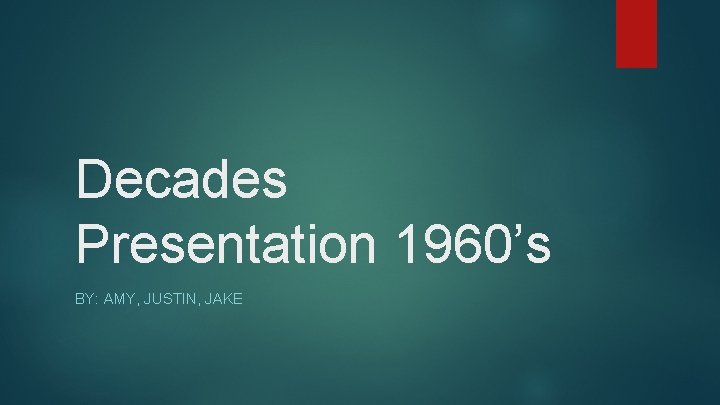 Decades Presentation 1960’s BY: AMY, JUSTIN, JAKE 