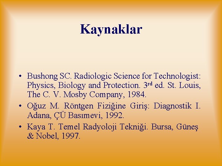 Kaynaklar • Bushong SC. Radiologic Science for Technologist: Physics, Biology and Protection. 3 rd