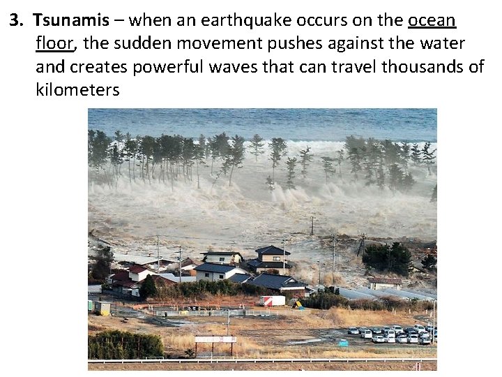 3. Tsunamis – when an earthquake occurs on the ocean floor, the sudden movement
