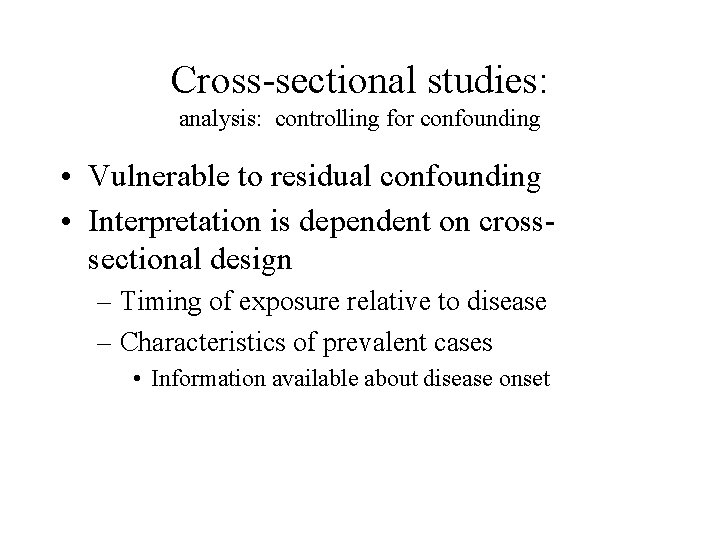 Cross-sectional studies: analysis: controlling for confounding • Vulnerable to residual confounding • Interpretation is