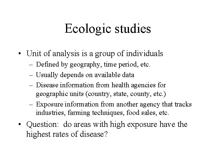 Ecologic studies • Unit of analysis is a group of individuals – Defined by