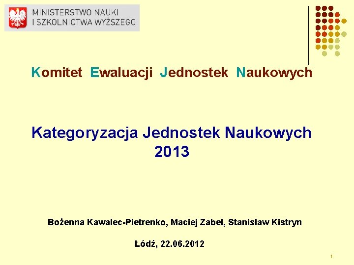 Komitet Ewaluacji Jednostek Naukowych Kategoryzacja Jednostek Naukowych 2013 Bożenna Kawalec-Pietrenko, Maciej Zabel, Stanisław Kistryn