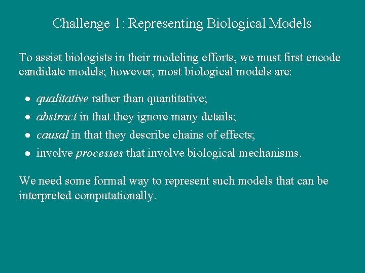 Challenge 1: Representing Biological Models To assist biologists in their modeling efforts, we must Challenge 1: Representing Biological Models To assist biologists in their modeling efforts, we must