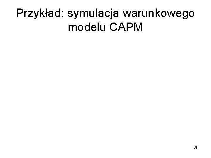 Przykład: symulacja warunkowego modelu CAPM 20 