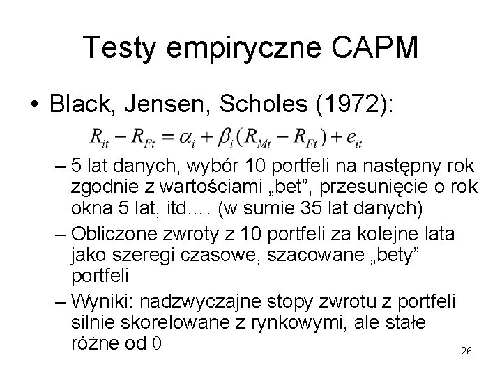 Testy empiryczne CAPM • Black, Jensen, Scholes (1972): – 5 lat danych, wybór 10