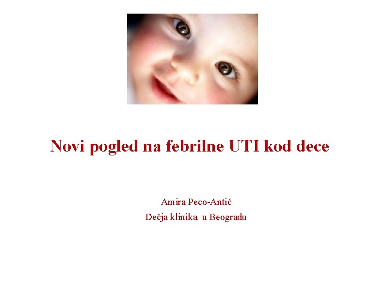 Novi pogled na febrilne UTI kod dece Amira Peco-Antić Dečja klinika u Beogradu 