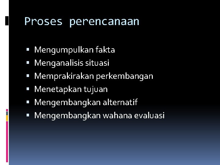 Proses perencanaan Mengumpulkan fakta Menganalisis situasi Memprakirakan perkembangan Menetapkan tujuan Mengembangkan alternatif Mengembangkan wahana