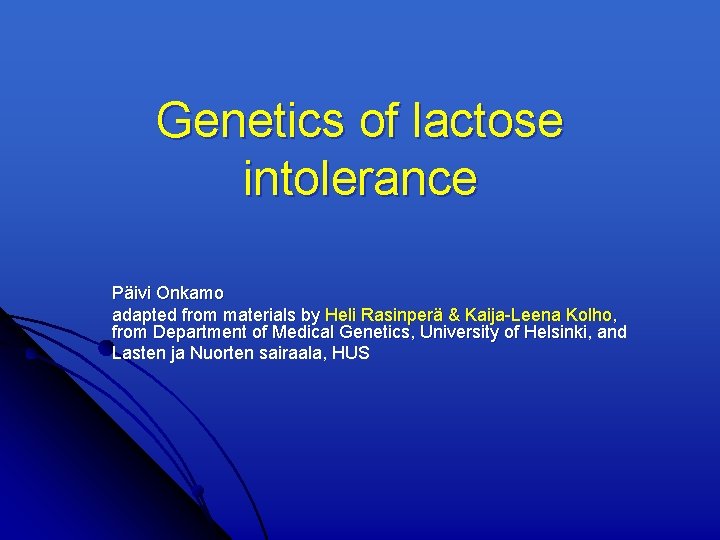 Genetics of lactose intolerance Päivi Onkamo adapted from materials by Heli Rasinperä & Kaija-Leena