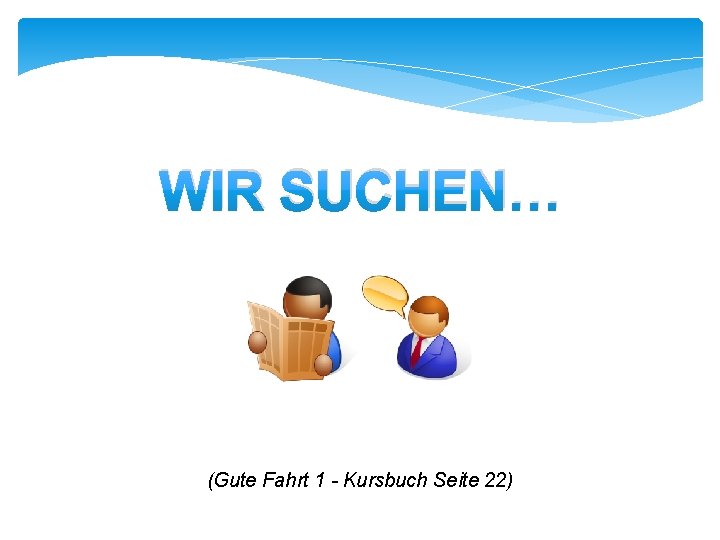 WIR SUCHEN… (Gute Fahrt 1 - Kursbuch Seite 22) 