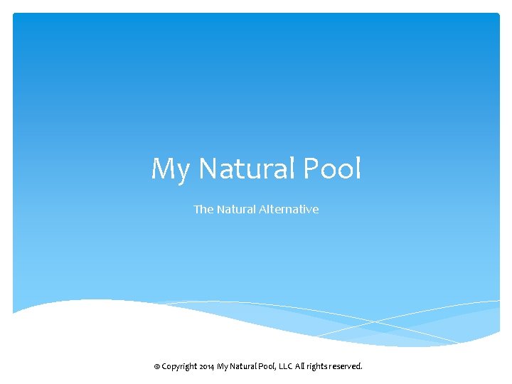 My Natural Pool The Natural Alternative © Copyright 2014 My Natural Pool, LLC All