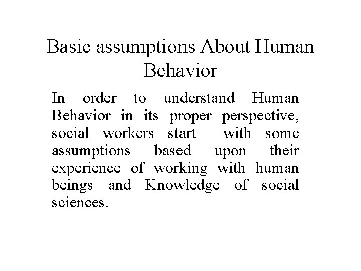Basic assumptions About Human Behavior In order to understand Human Behavior in its proper