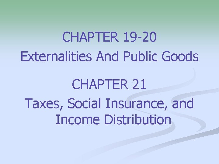 CHAPTER 19 -20 Externalities And Public Goods CHAPTER 21 Taxes, Social Insurance, and Income