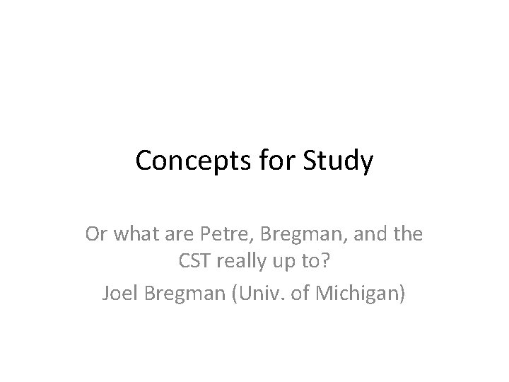 Concepts for Study Or what are Petre, Bregman, and the CST really up to?