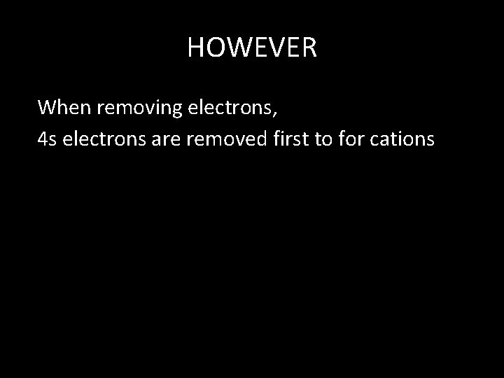 HOWEVER When removing electrons, 4 s electrons are removed first to for cations 