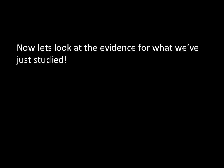 Now lets look at the evidence for what we’ve just studied! 