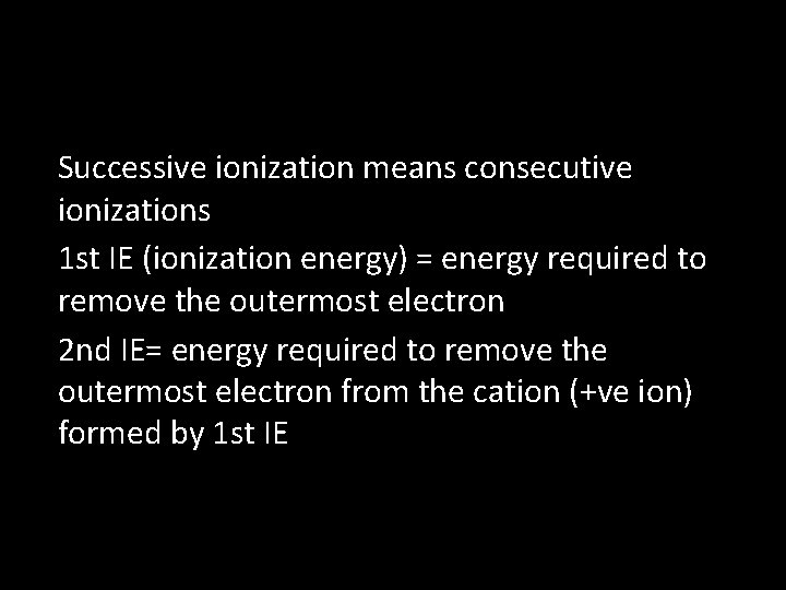 Successive ionization means consecutive ionizations 1 st IE (ionization energy) = energy required to