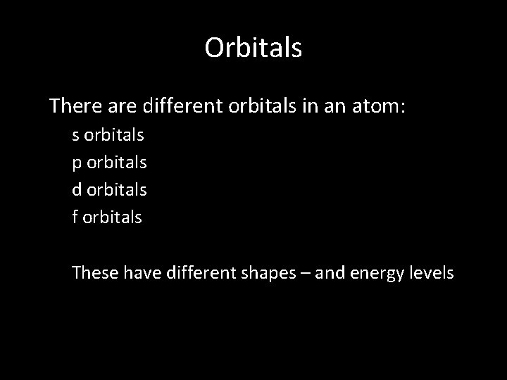 Orbitals • There are different orbitals in an atom: • • s orbitals p