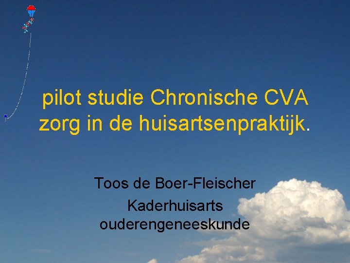 pilot studie Chronische CVA zorg in de huisartsenpraktijk. Toos de Boer-Fleischer Kaderhuisarts ouderengeneeskunde 