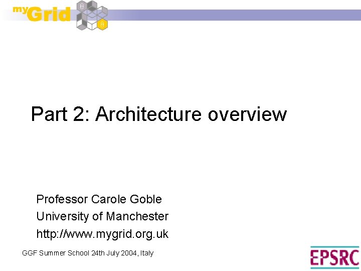 Part 2: Architecture overview Professor Carole Goble University of Manchester http: //www. mygrid. org.