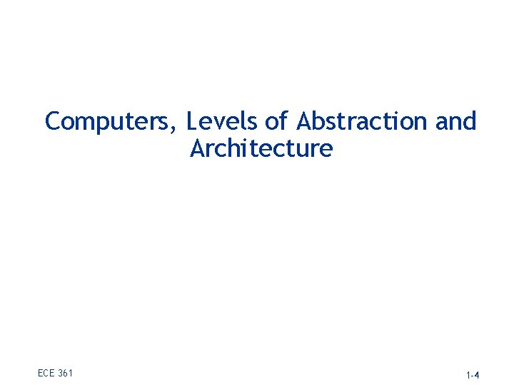 Computers, Levels of Abstraction and Architecture ECE 361 1 -4 