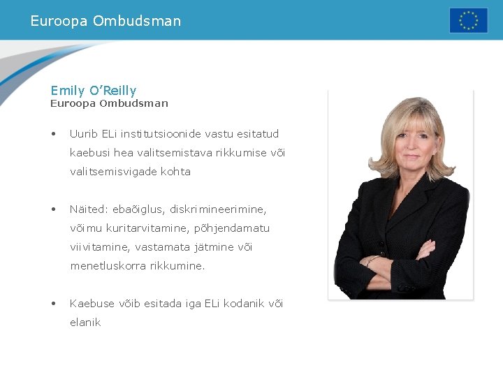 Euroopa Ombudsman Emily O’Reilly Euroopa Ombudsman • Uurib ELi institutsioonide vastu esitatud kaebusi hea