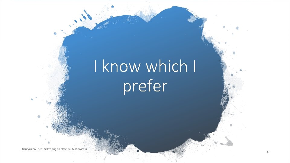 I know which I prefer Amadori Courses: Delivering an Effective Test Process 5 