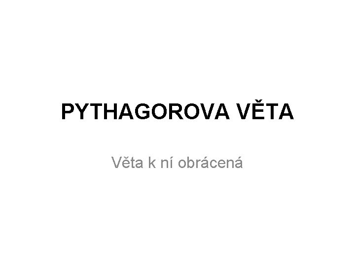 PYTHAGOROVA VĚTA Věta k ní obrácená 