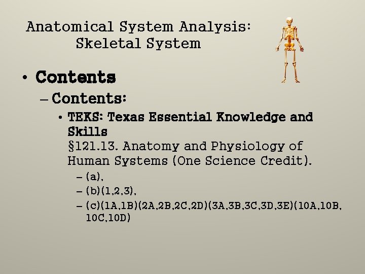 Anatomical System Analysis: Skeletal System • Contents – Contents: • TEKS: Texas Essential Knowledge