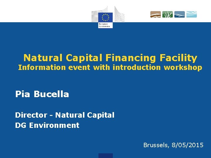 Natural Capital Financing Facility Information event with introduction workshop Pia Bucella Director - Natural