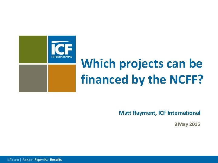 Which projects can be financed by the NCFF? Matt Rayment, ICF International 8 May