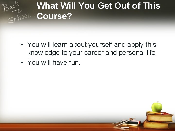 What Will You Get Out of This Course? • You will learn about yourself