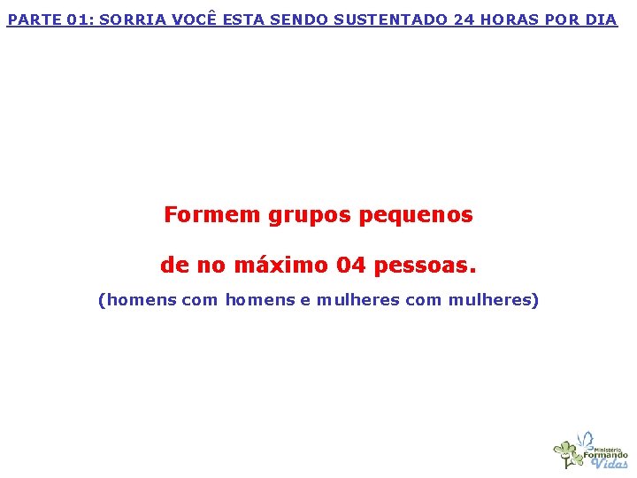 PARTE 01: SORRIA VOCÊ ESTA SENDO SUSTENTADO 24 HORAS POR DIA Formem grupos pequenos