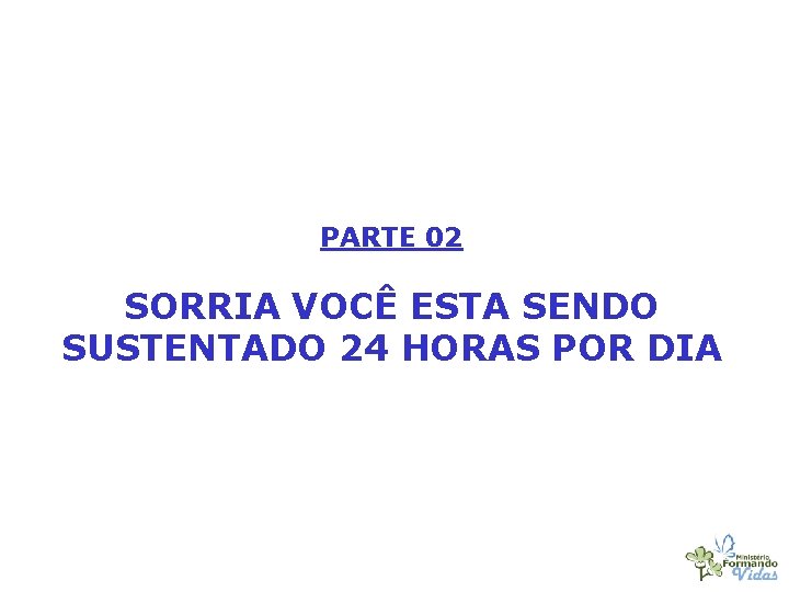 PARTE 02 SORRIA VOCÊ ESTA SENDO SUSTENTADO 24 HORAS POR DIA 