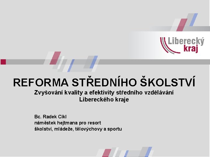 REFORMA STŘEDNÍHO ŠKOLSTVÍ Zvyšování kvality a efektivity středního vzdělávání Libereckého kraje Bc. Radek Cikl