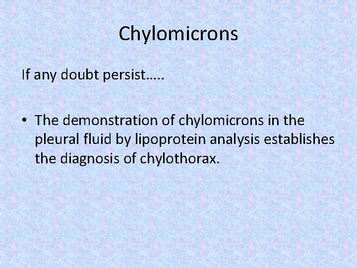 Chylomicrons If any doubt persist…. . • The demonstration of chylomicrons in the pleural