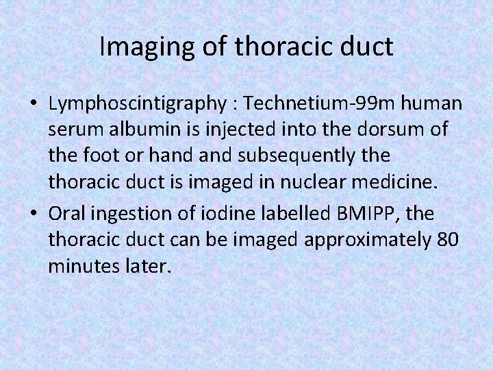 Imaging of thoracic duct • Lymphoscintigraphy : Technetium-99 m human serum albumin is injected