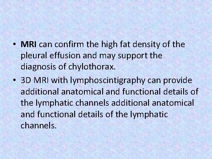  • MRI can confirm the high fat density of the pleural effusion and