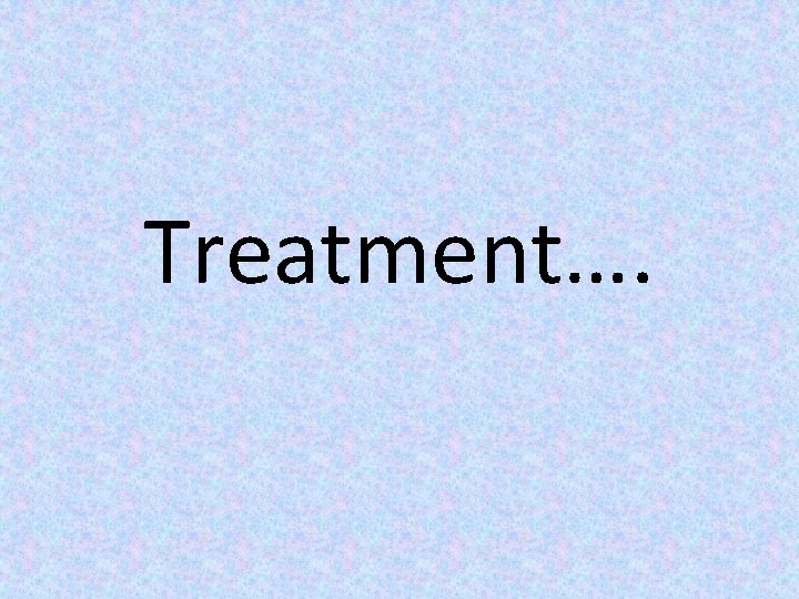 Treatment…. 