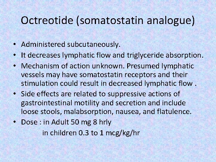 Octreotide (somatostatin analogue) • Administered subcutaneously. • It decreases lymphatic flow and triglyceride absorption.