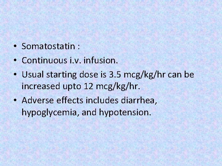  • Somatostatin : • Continuous i. v. infusion. • Usual starting dose is