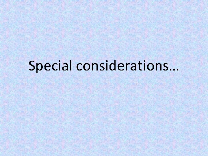 Special considerations… 