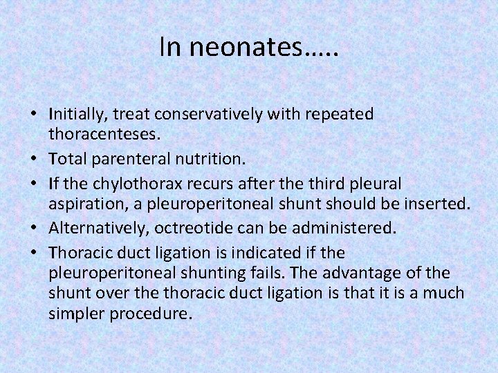 In neonates…. . • Initially, treat conservatively with repeated thoracenteses. • Total parenteral nutrition.