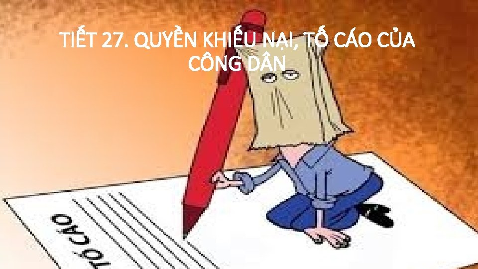 TIẾT 27. QUYỀN KHIẾU NẠI, TỐ CÁO CỦA CÔNG D N 