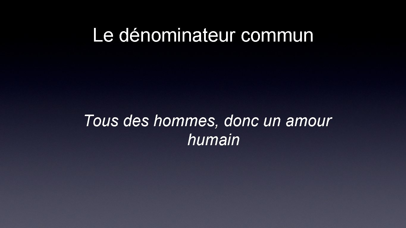 Le dénominateur commun Tous des hommes, donc un amour humain 