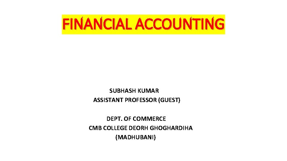FINANCIAL ACCOUNTING SUBHASH KUMAR ASSISTANT PROFESSOR (GUEST) DEPT. OF COMMERCE CMB COLLEGE DEORH GHOGHARDIHA