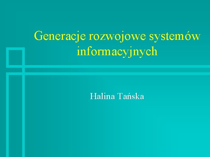 Generacje rozwojowe systemów informacyjnych Halina Tańska 